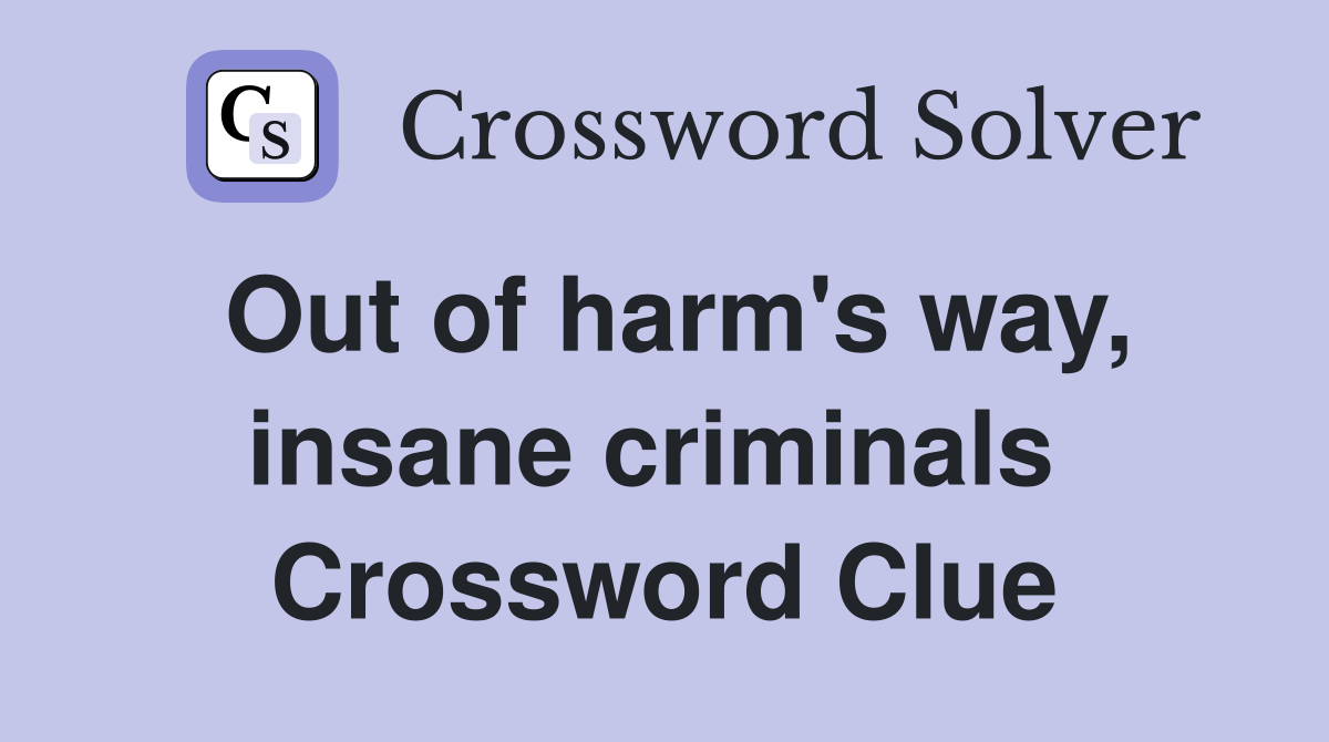 Out of harm's way, insane criminals  Crossword Clue
