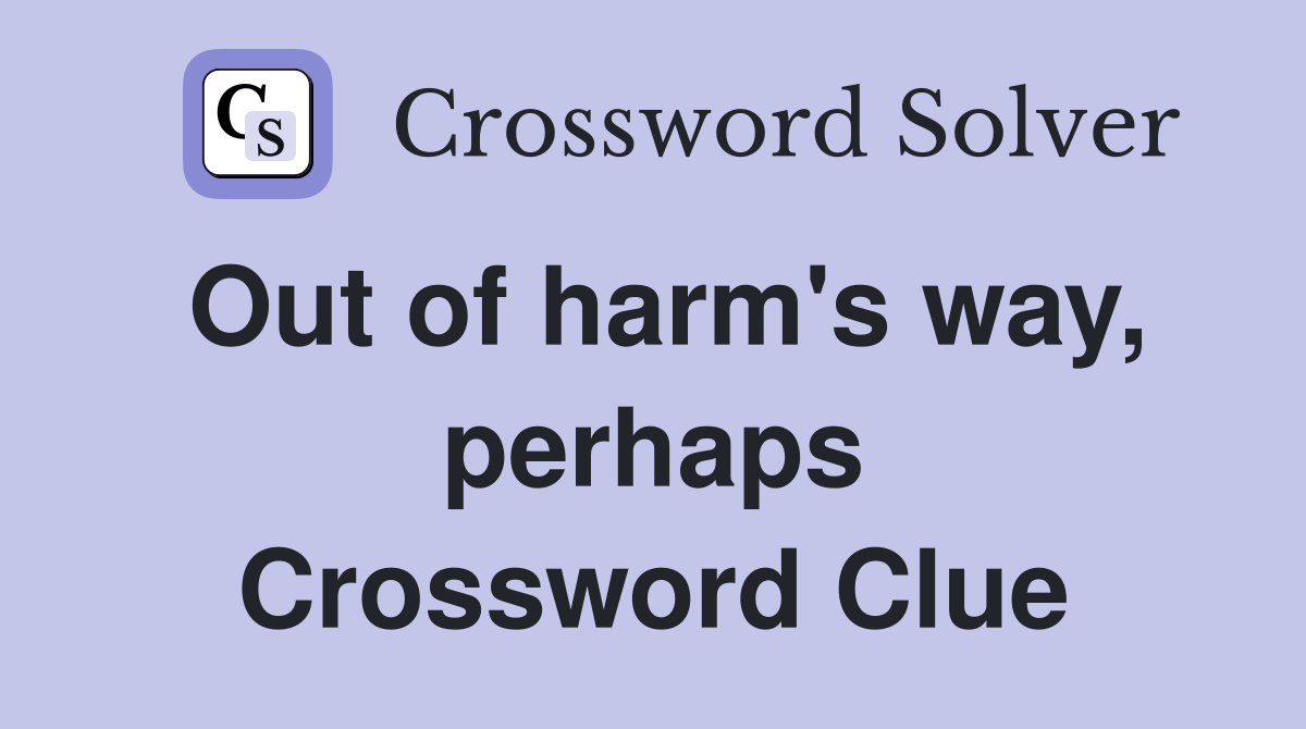 Out of harm's way, perhaps Crossword Clue