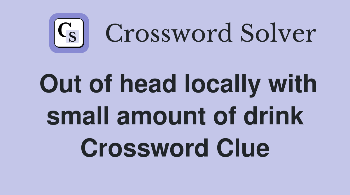 Out of head locally with small amount of drink Crossword Clue