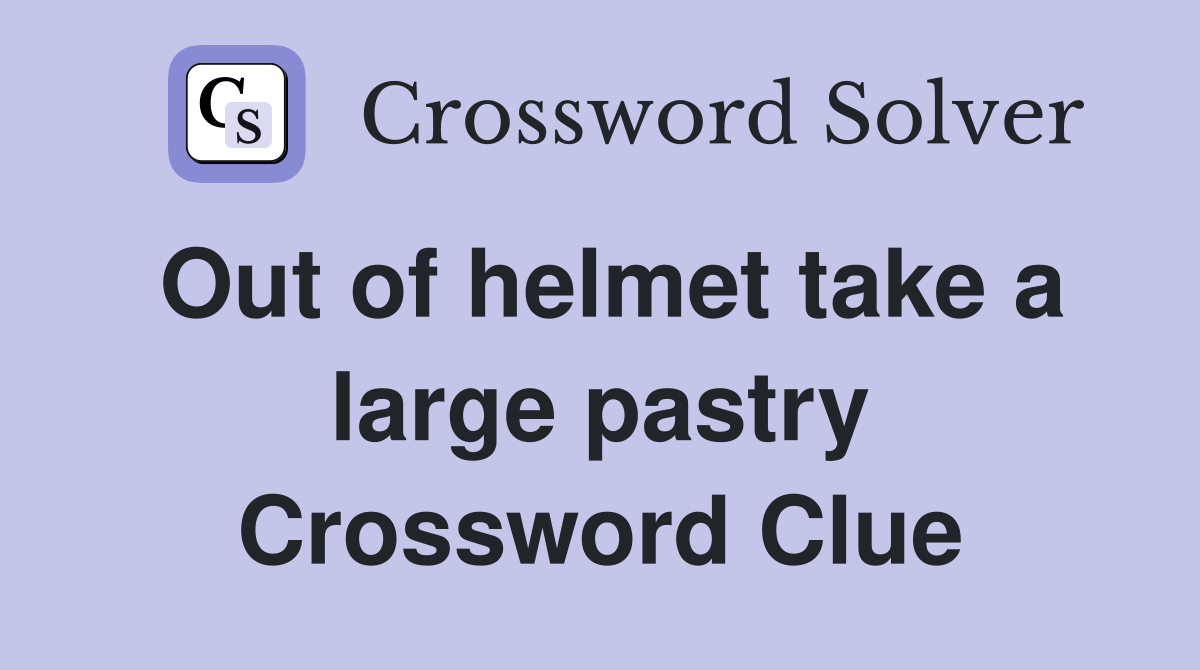 Out of helmet take a large pastry Crossword Clue