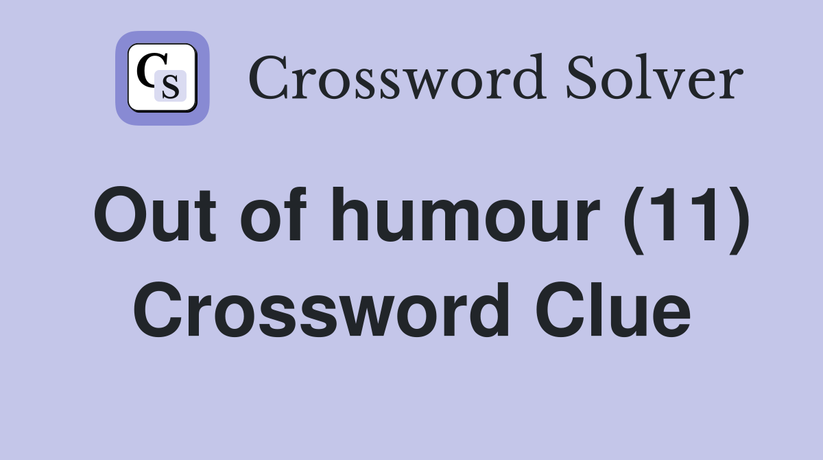 Out of humour (11) Crossword Clue