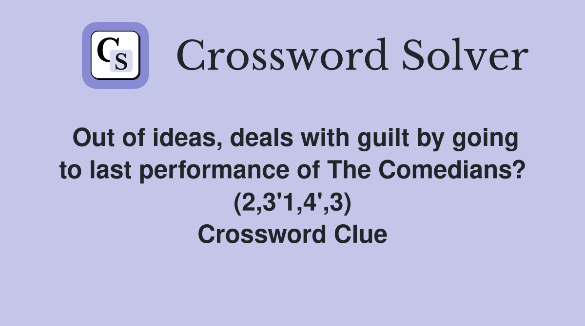Out of ideas, deals with guilt by going to last performance of The Comedians? (2,3'1,4',3) Crossword Clue