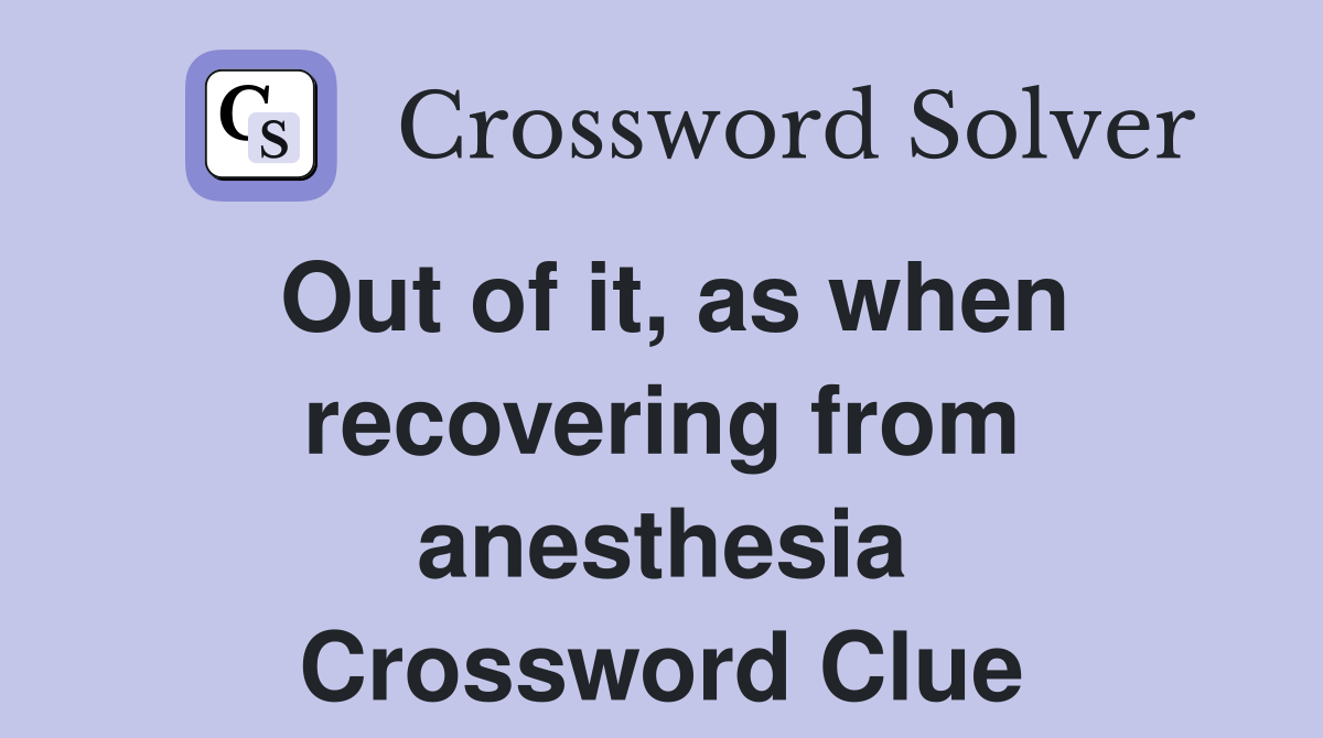 Out of it, as when recovering from anesthesia Crossword Clue