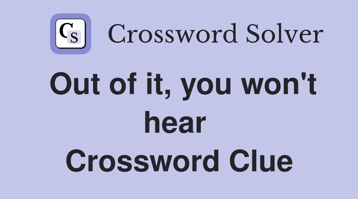 Out of it, you won't hear  Crossword Clue