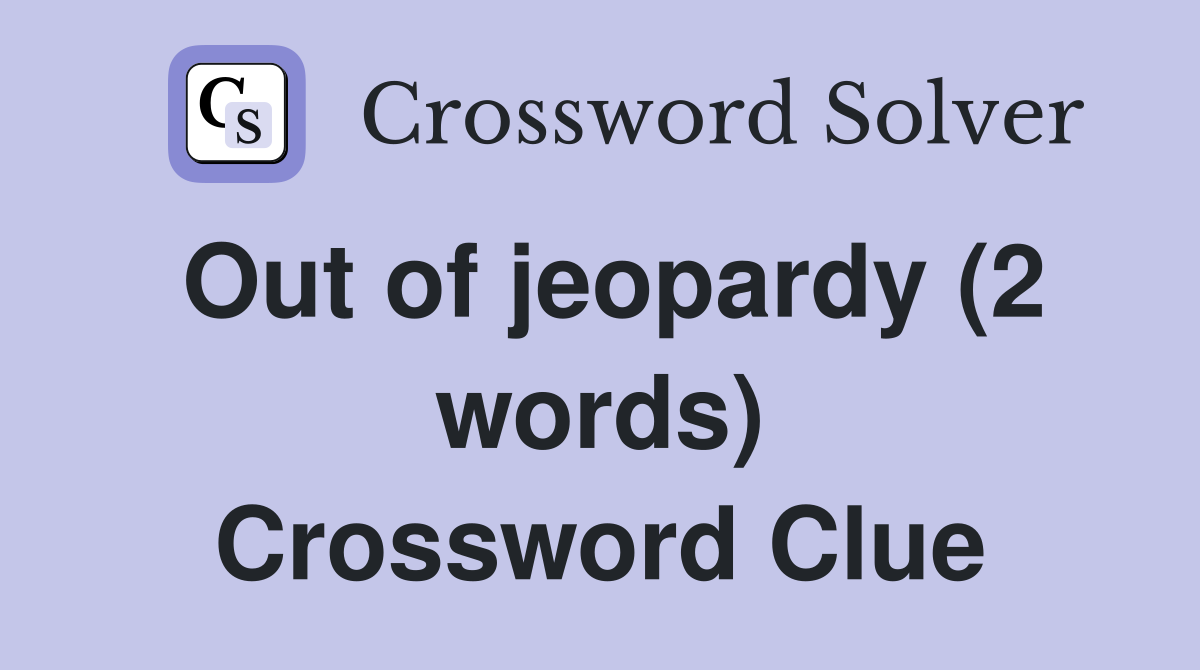 Out of jeopardy (2 words) Crossword Clue