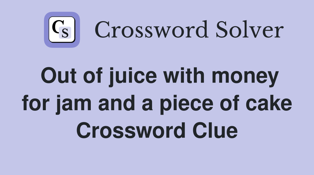 Out of juice with money for jam and a piece of cake Crossword Clue