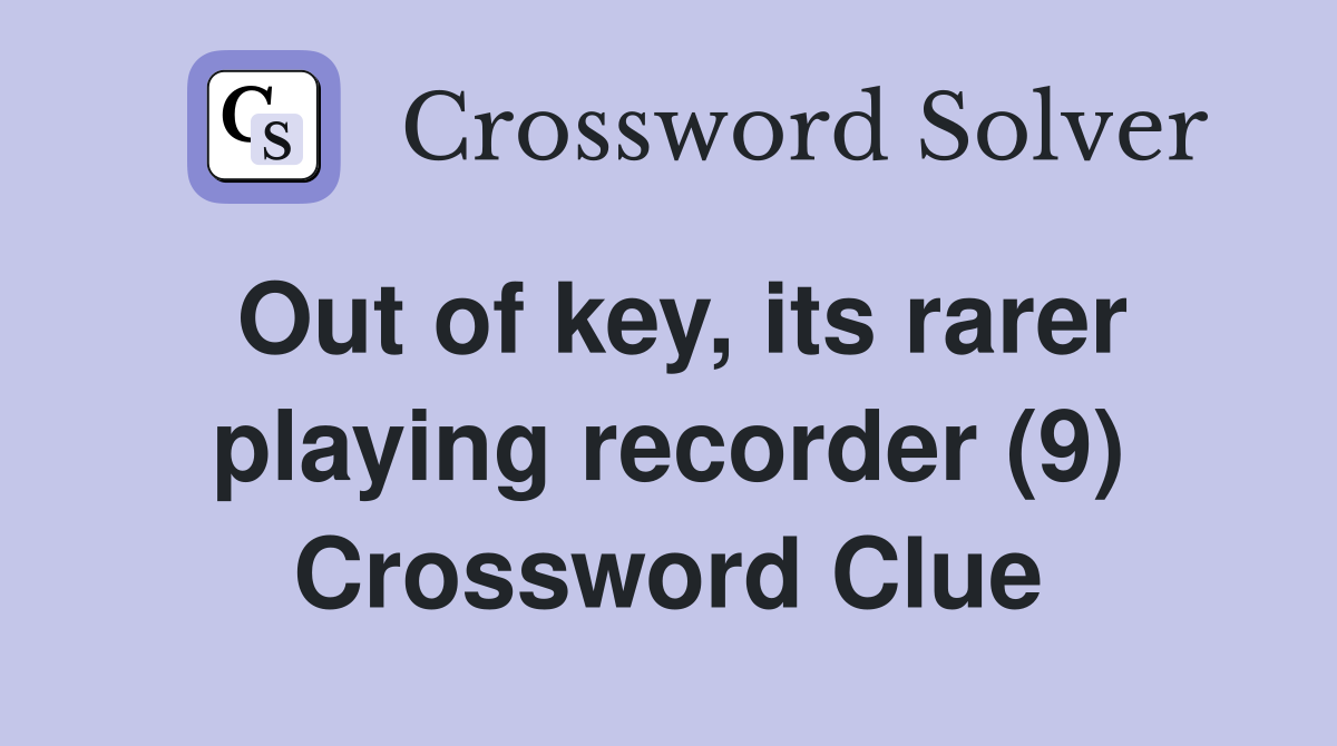 Out of key, its rarer playing recorder (9) Crossword Clue