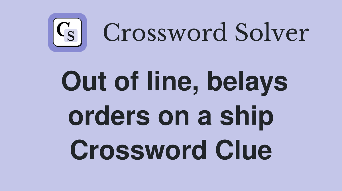 Out of line, belays orders on a ship Crossword Clue