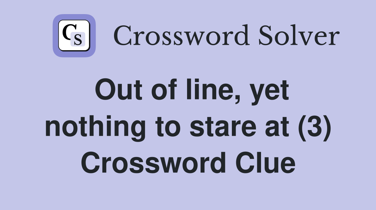 Out of line, yet nothing to stare at (3) Crossword Clue