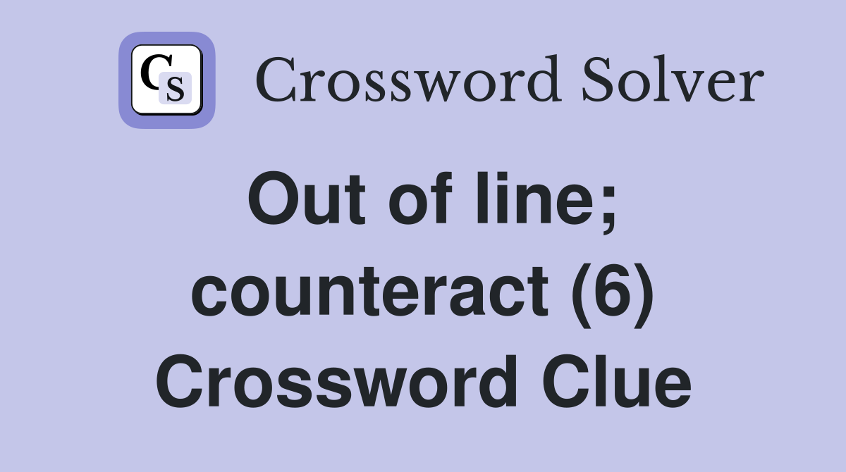 Out of line; counteract (6) Crossword Clue