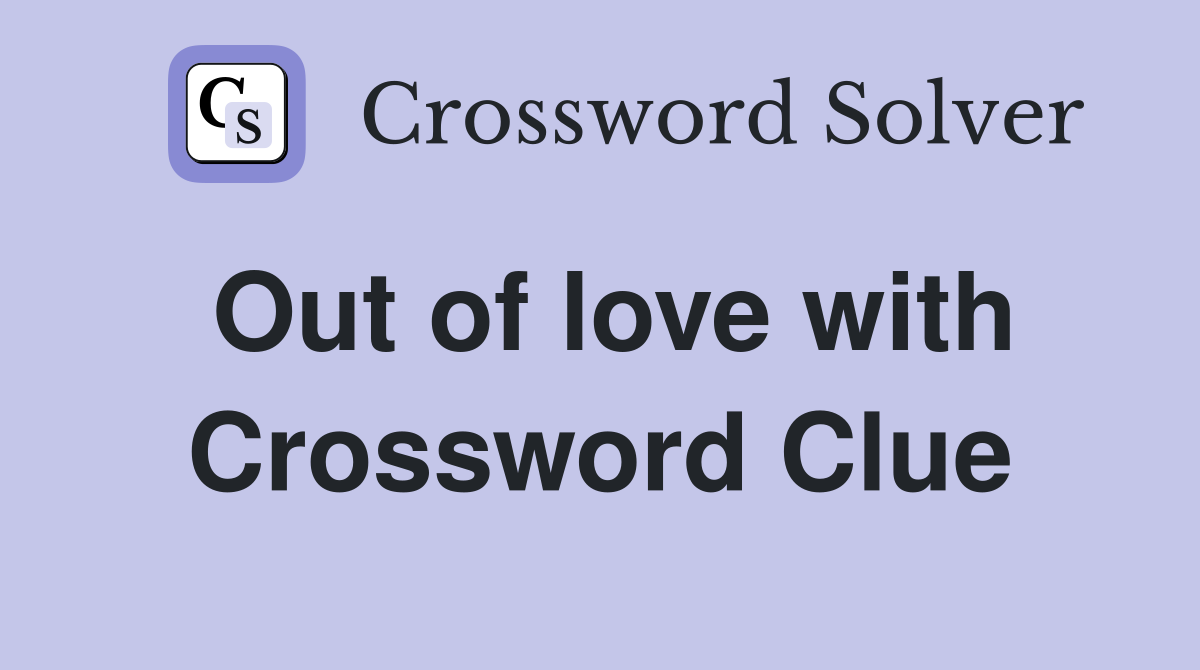 Out of love with Crossword Clue