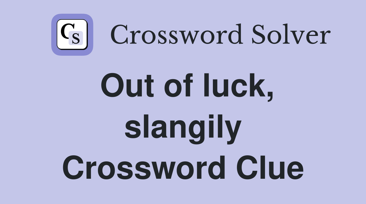 Out of luck, slangily Crossword Clue