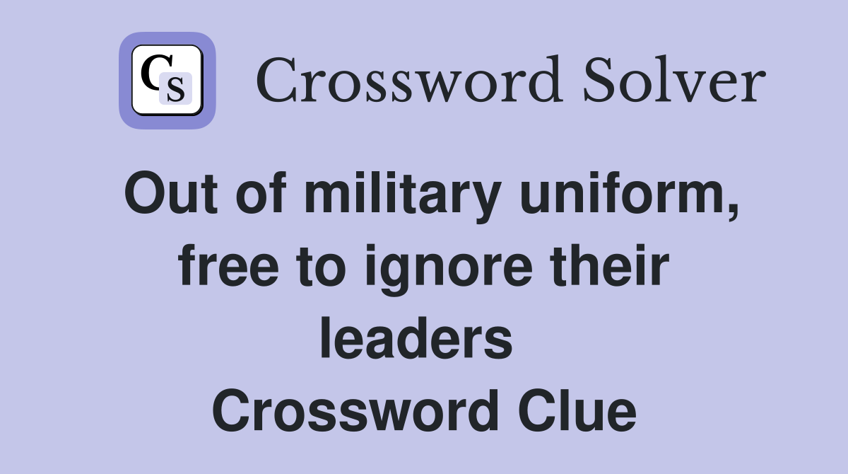 Out of military uniform, free to ignore their leaders  Crossword Clue