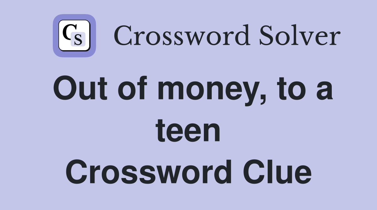 Out of money, to a teen Crossword Clue