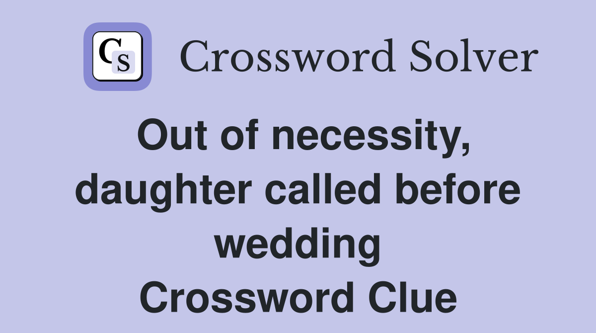 Out of necessity, daughter called before wedding Crossword Clue