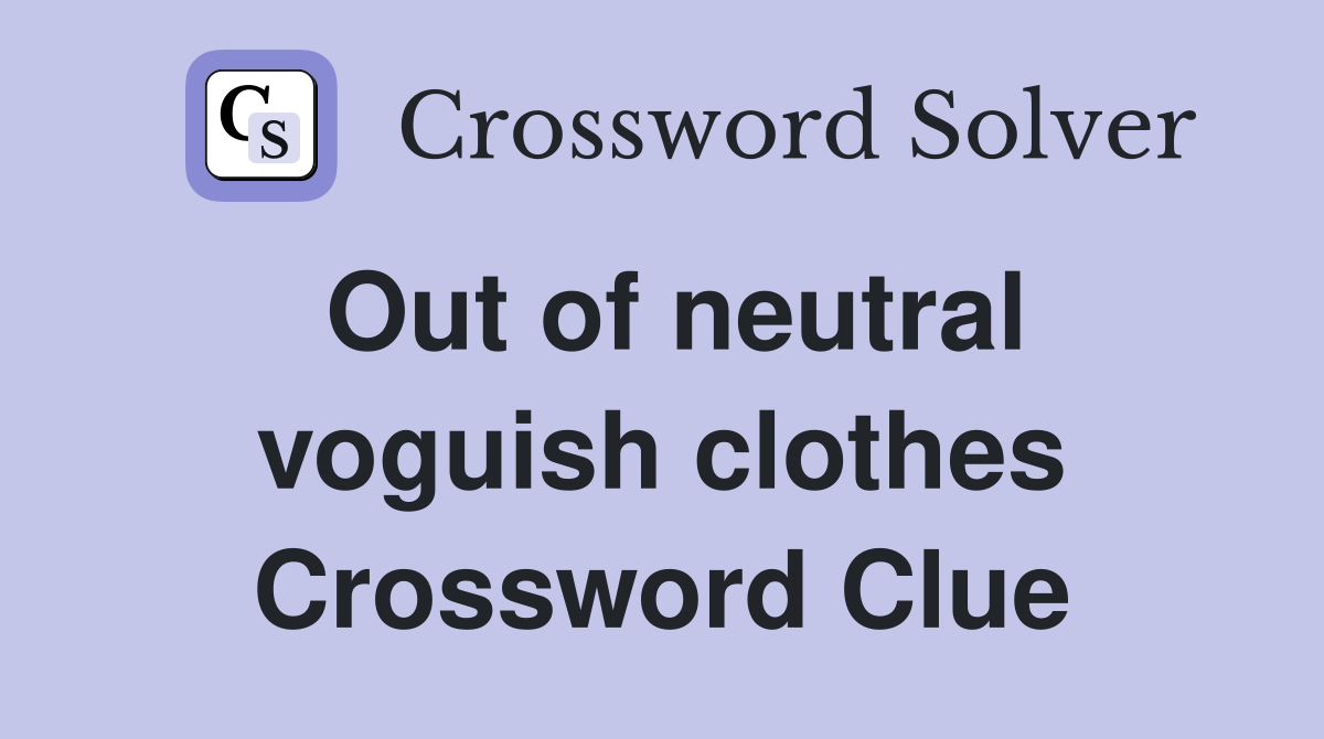 Out of neutral voguish clothes Crossword Clue