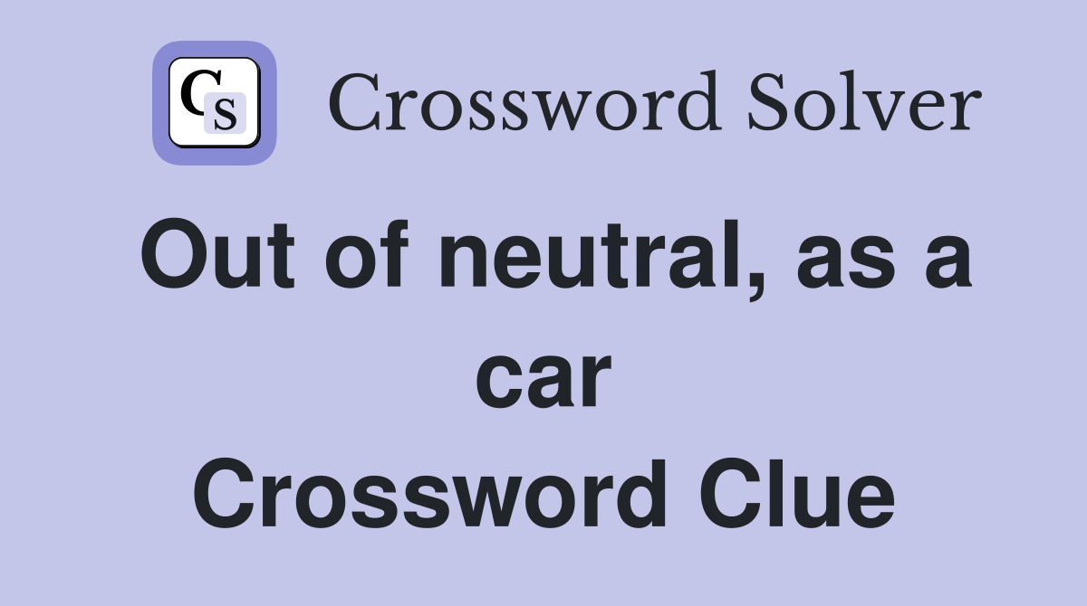 Out of neutral, as a car Crossword Clue