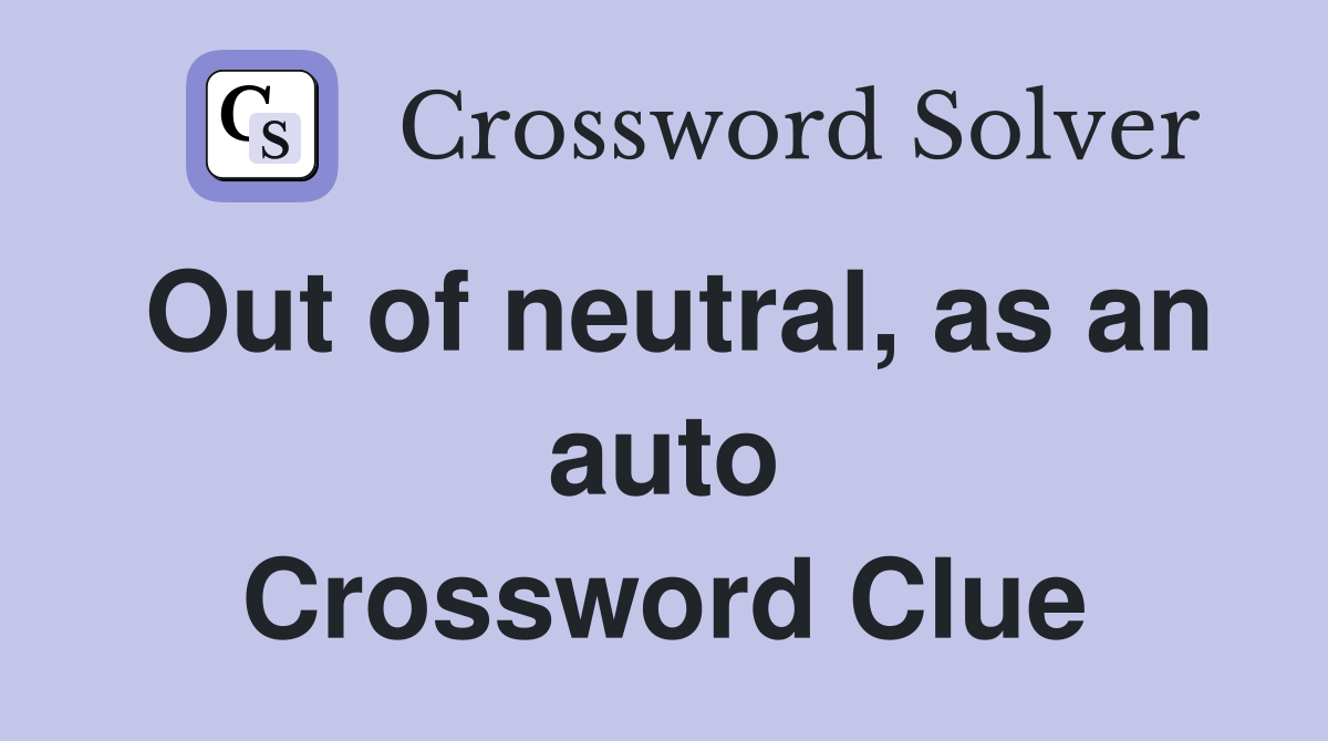 Out of neutral, as an auto Crossword Clue