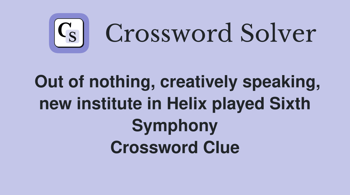 Out of nothing, creatively speaking, new institute in Helix played Sixth Symphony Crossword Clue