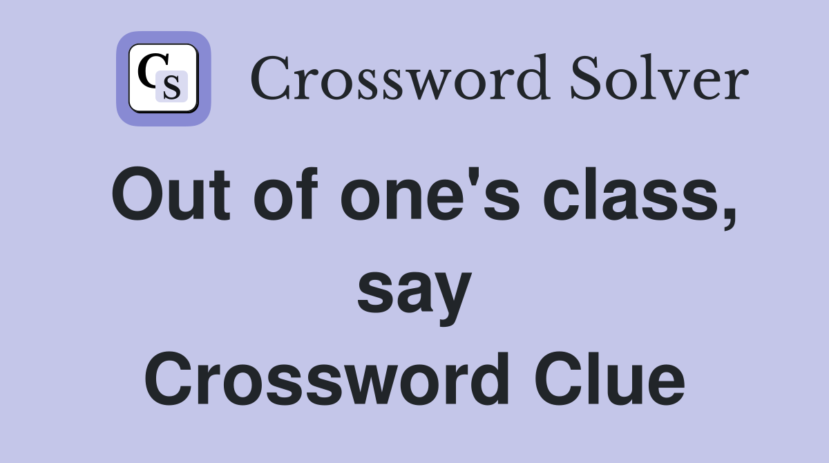 Out of one's class, say Crossword Clue