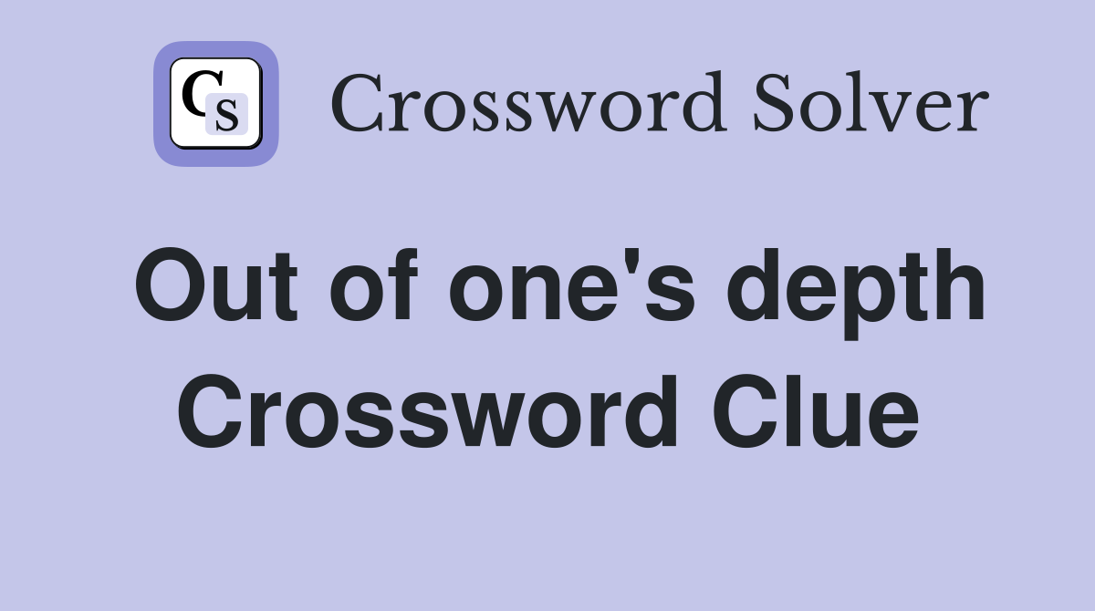 Out of one's depth Crossword Clue