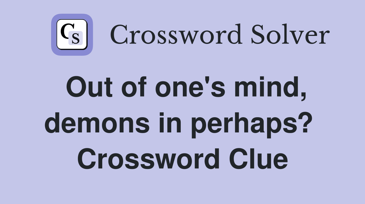 Out of one's mind, demons in perhaps?  Crossword Clue