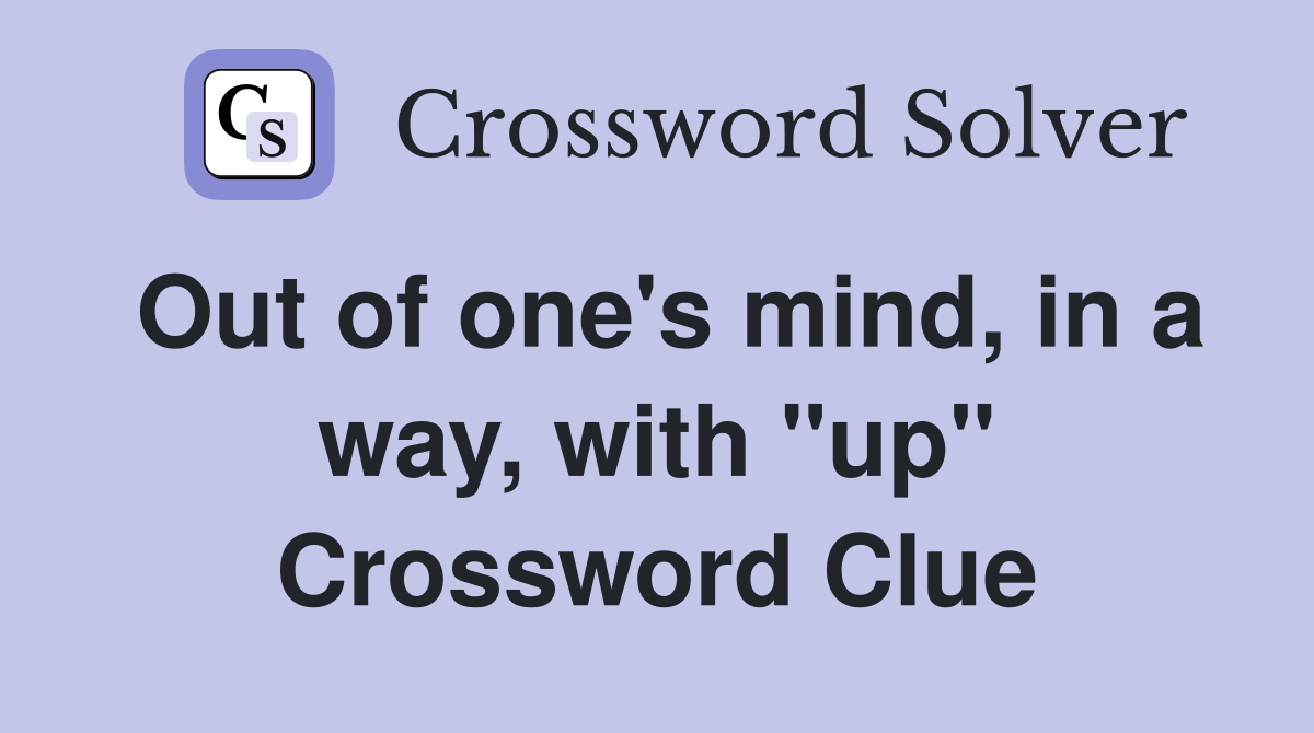 Out of one's mind, in a way, with "up" Crossword Clue