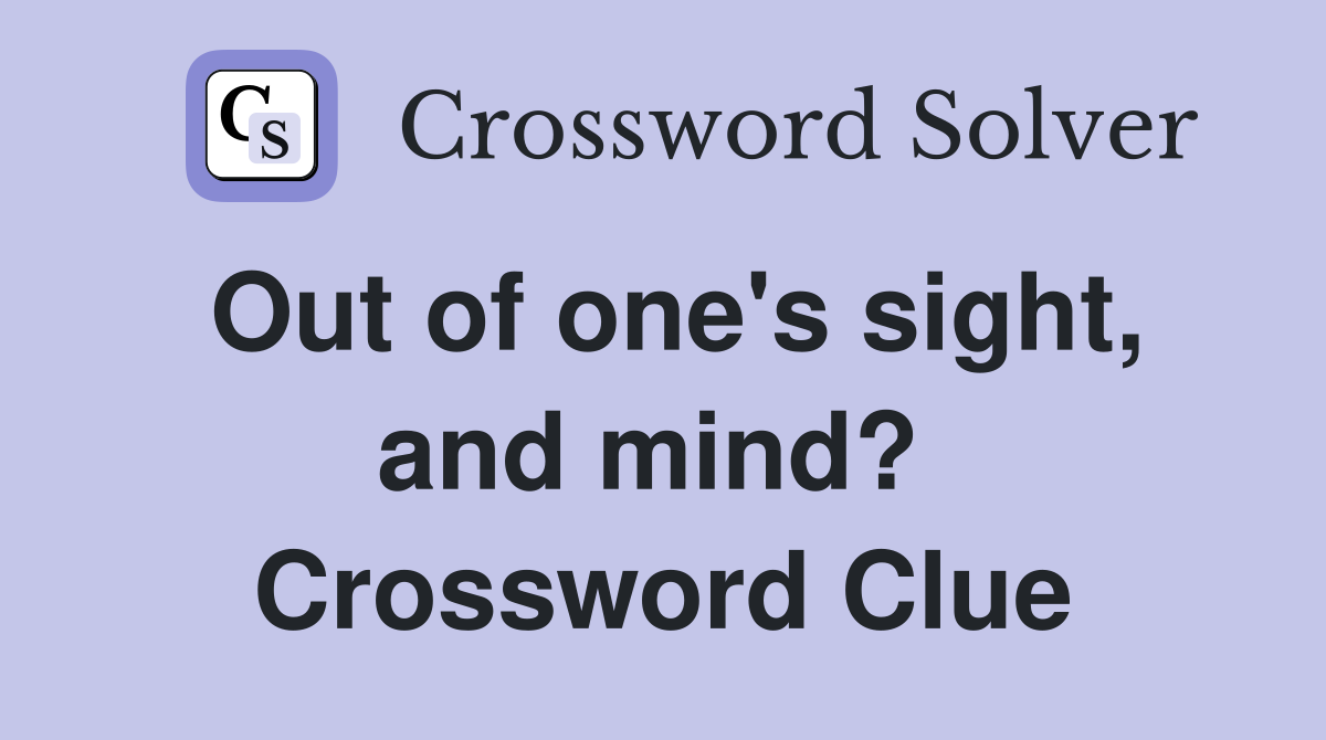 Out of one's sight, and mind?  Crossword Clue