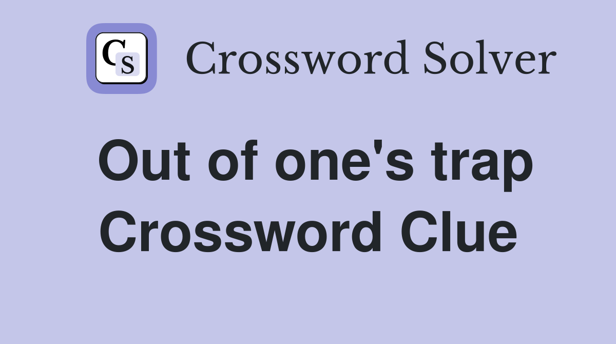 Out of one's trap Crossword Clue