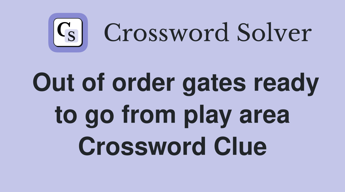 Out of order gates ready to go from play area Crossword Clue