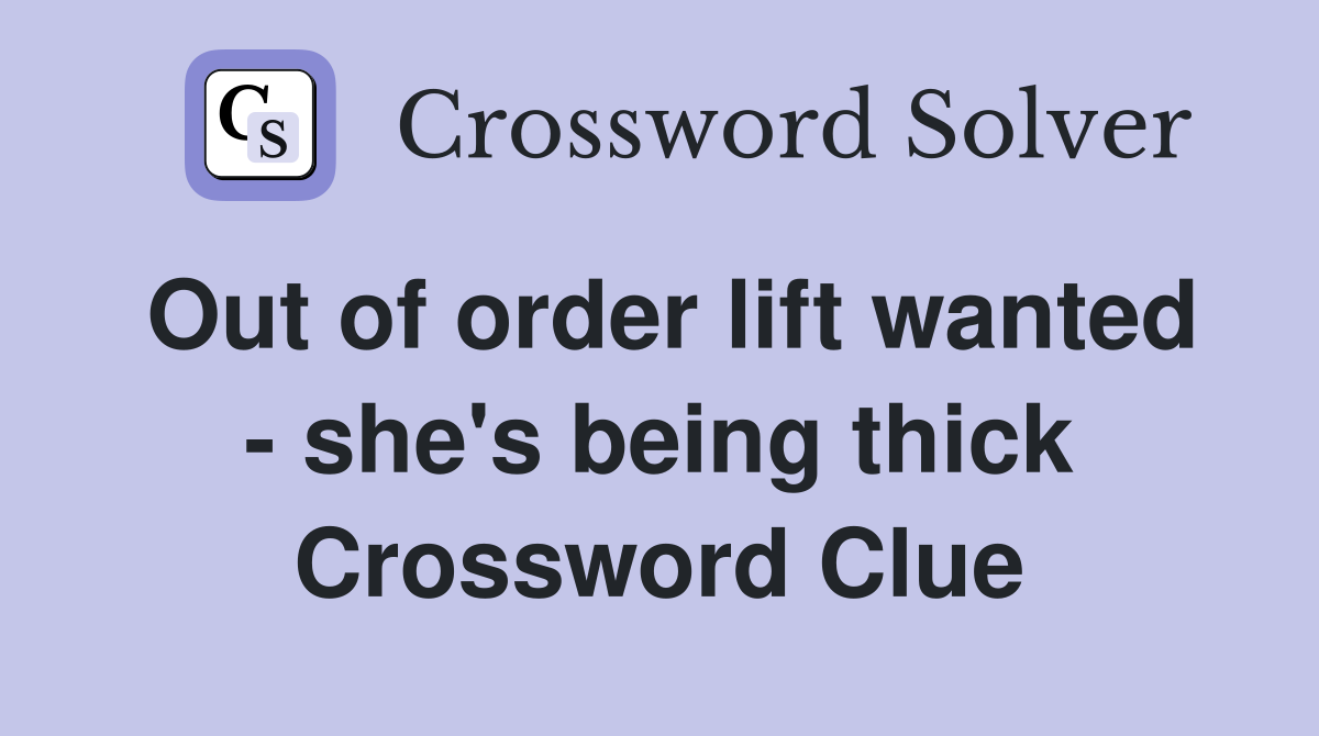 Out of order lift wanted - she's being thick Crossword Clue