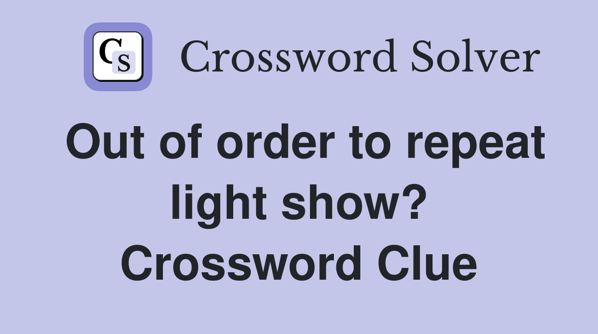 Out of order to repeat light show? Crossword Clue