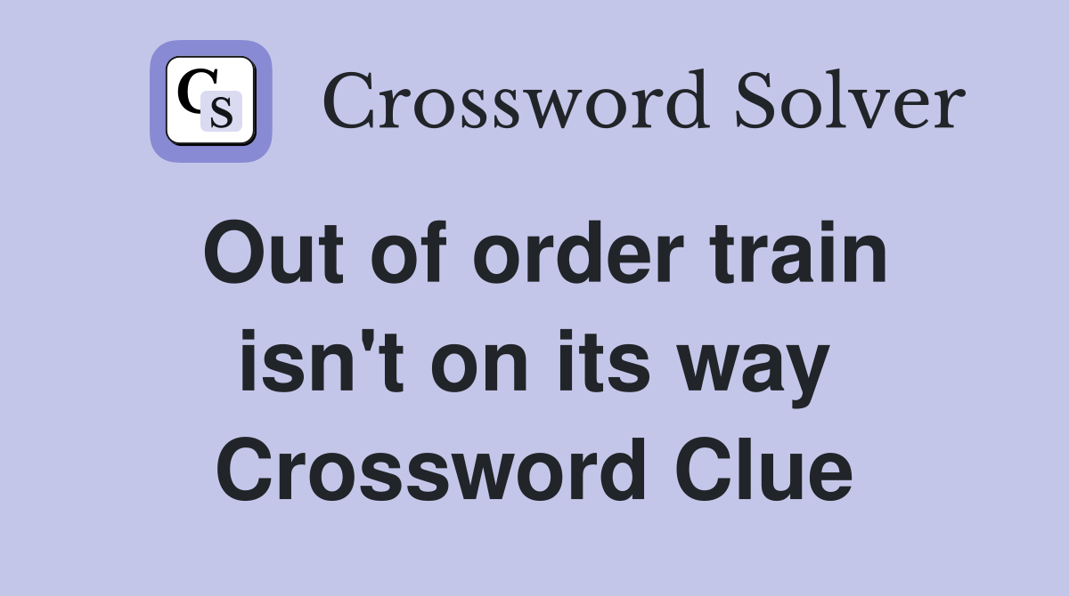 Out of order train isn't on its way Crossword Clue