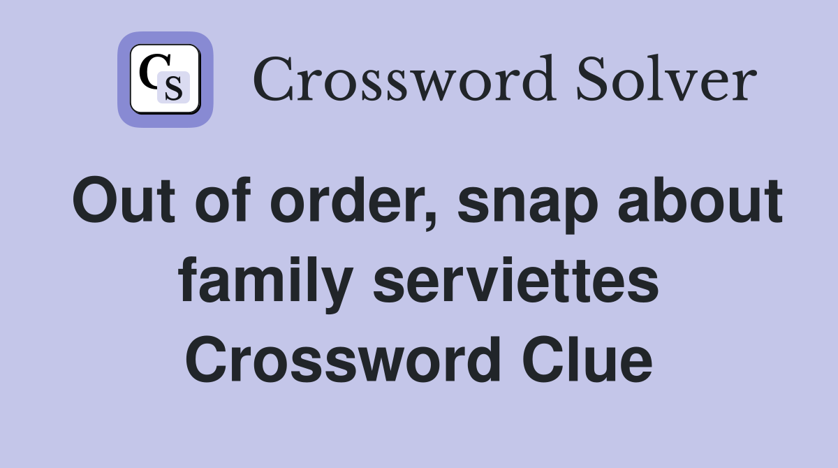 Out of order, snap about family serviettes Crossword Clue