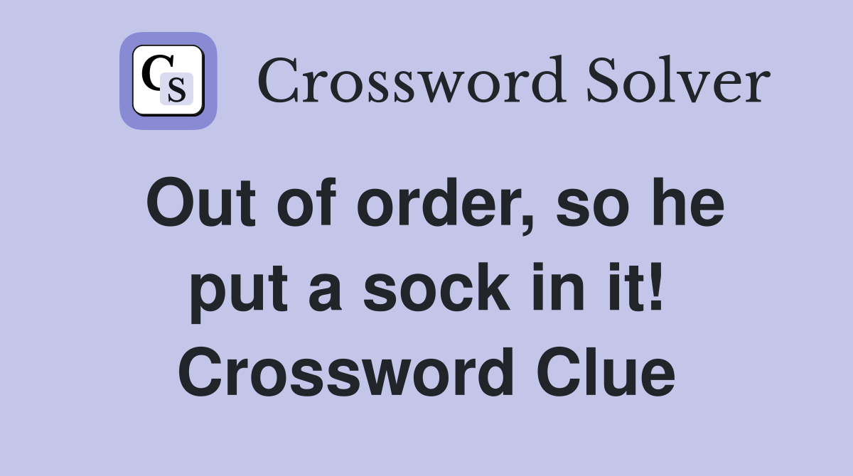 Out of order, so he put a sock in it! Crossword Clue