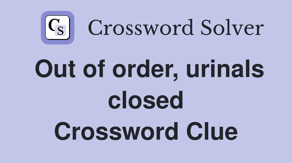 Out of order, urinals closed Crossword Clue