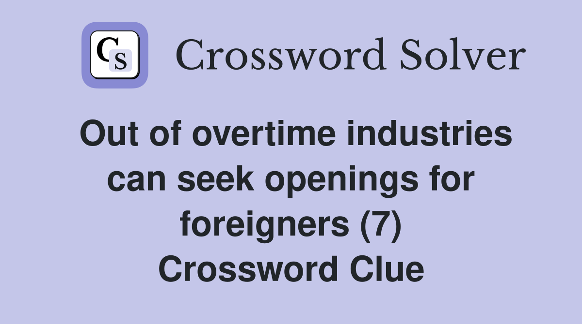 Out of overtime industries can seek openings for foreigners (7) Crossword Clue