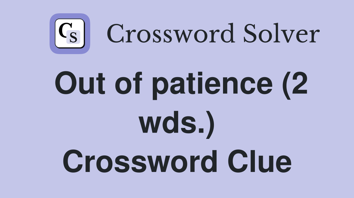 Out of patience (2 wds.) Crossword Clue