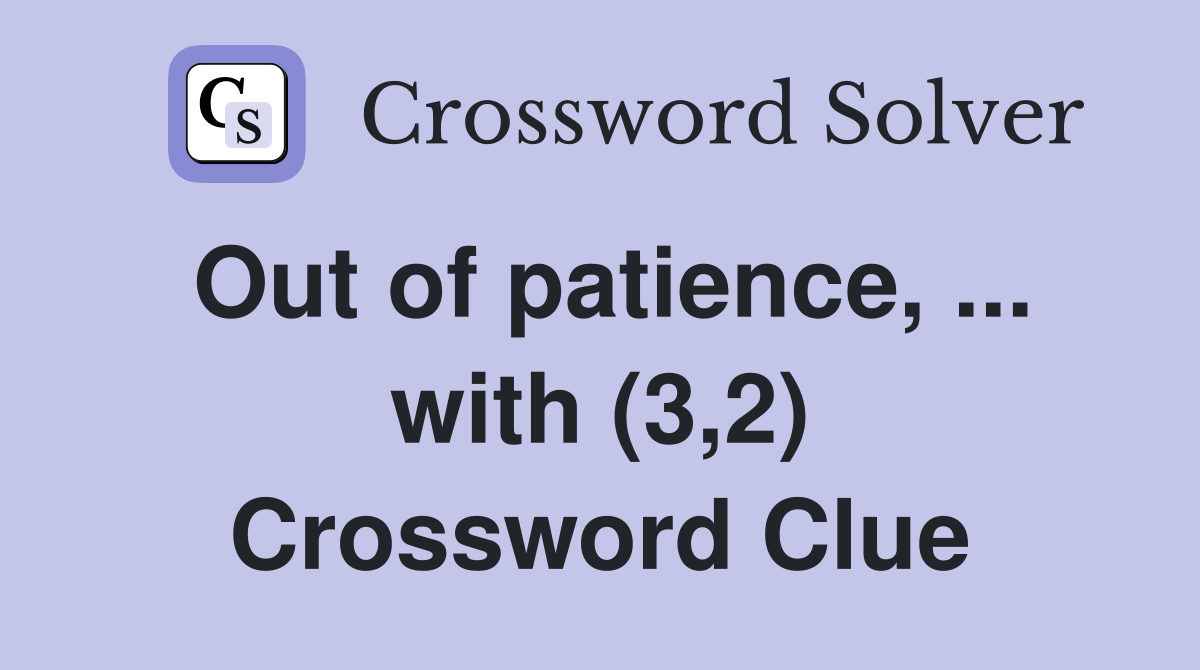Out of patience, ... with (3,2) Crossword Clue