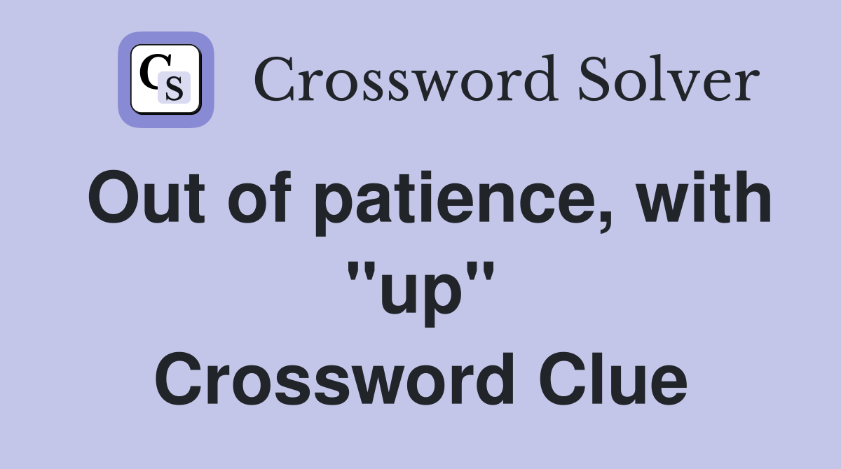 Out of patience, with "up" Crossword Clue