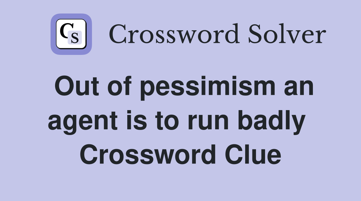 Out of pessimism an agent is to run badly  Crossword Clue