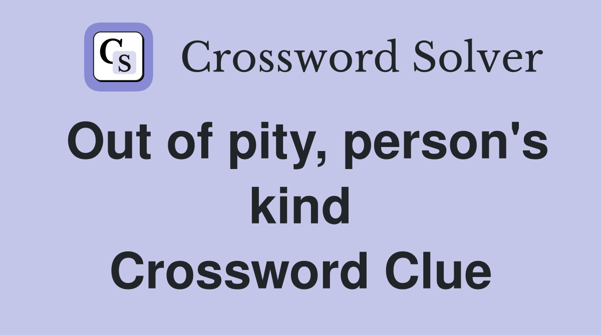Out of pity, person's kind Crossword Clue