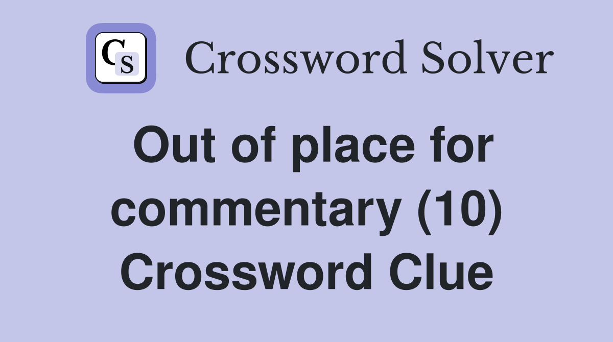 Out of place for commentary (10) Crossword Clue
