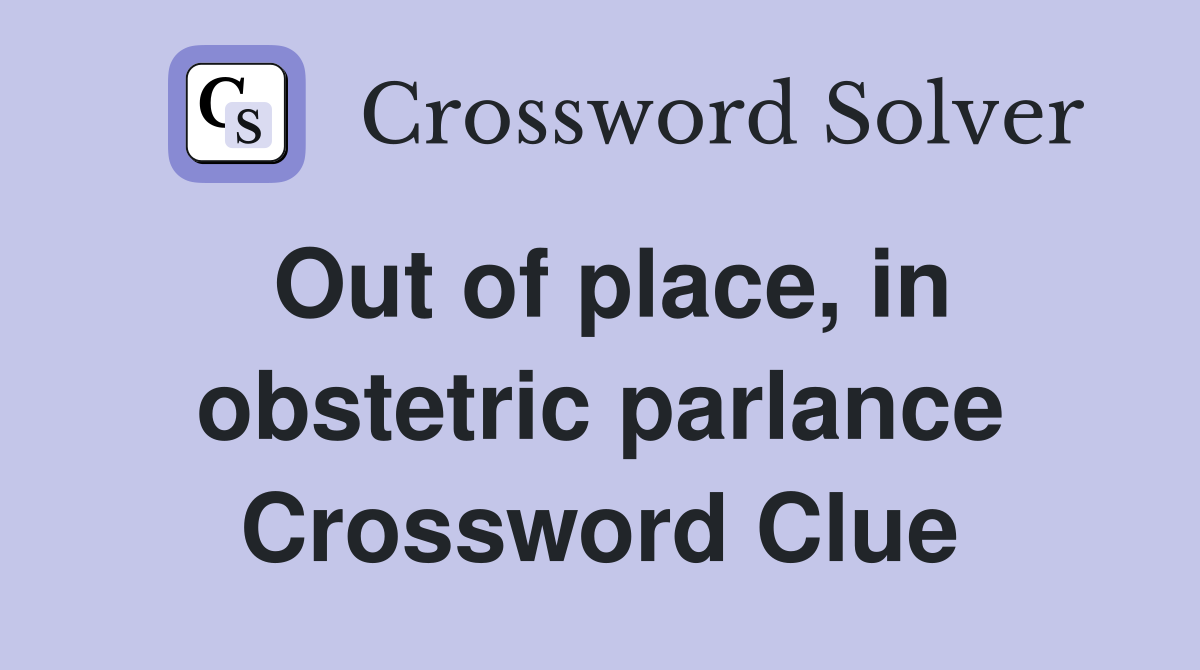 Out of place, in obstetric parlance Crossword Clue