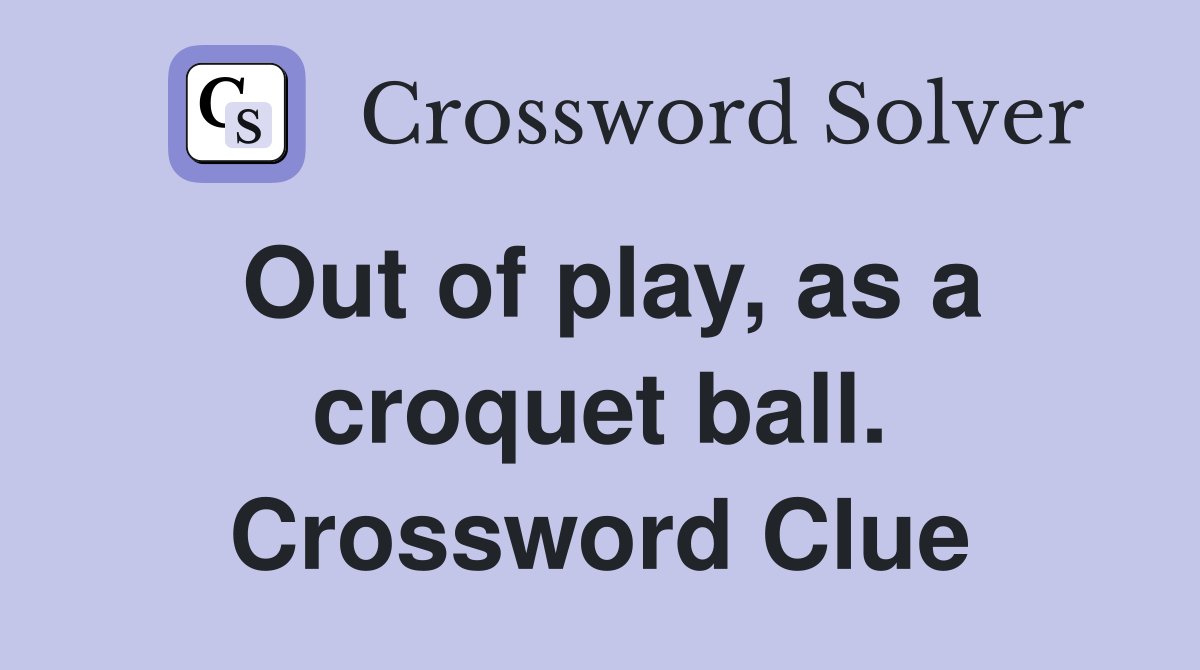 Out of play, as a croquet ball. Crossword Clue