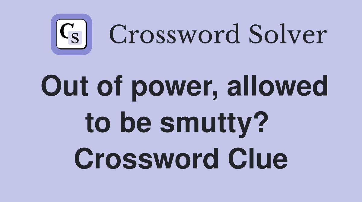Out of power, allowed to be smutty?  Crossword Clue