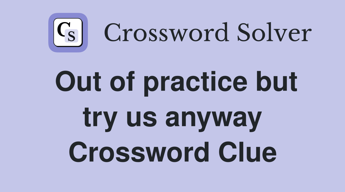 Out of practice but try us anyway Crossword Clue