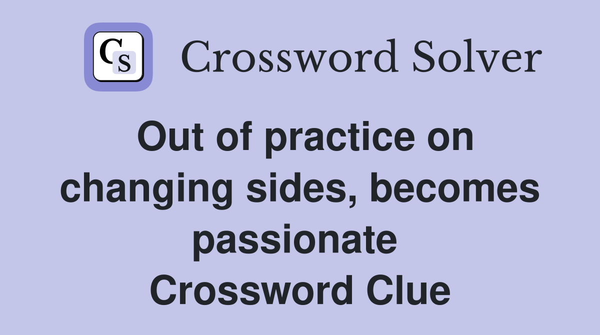 Out of practice on changing sides, becomes passionate  Crossword Clue