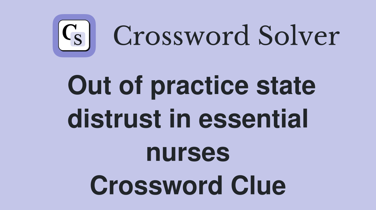 Out of practice state distrust in essential nurses Crossword Clue