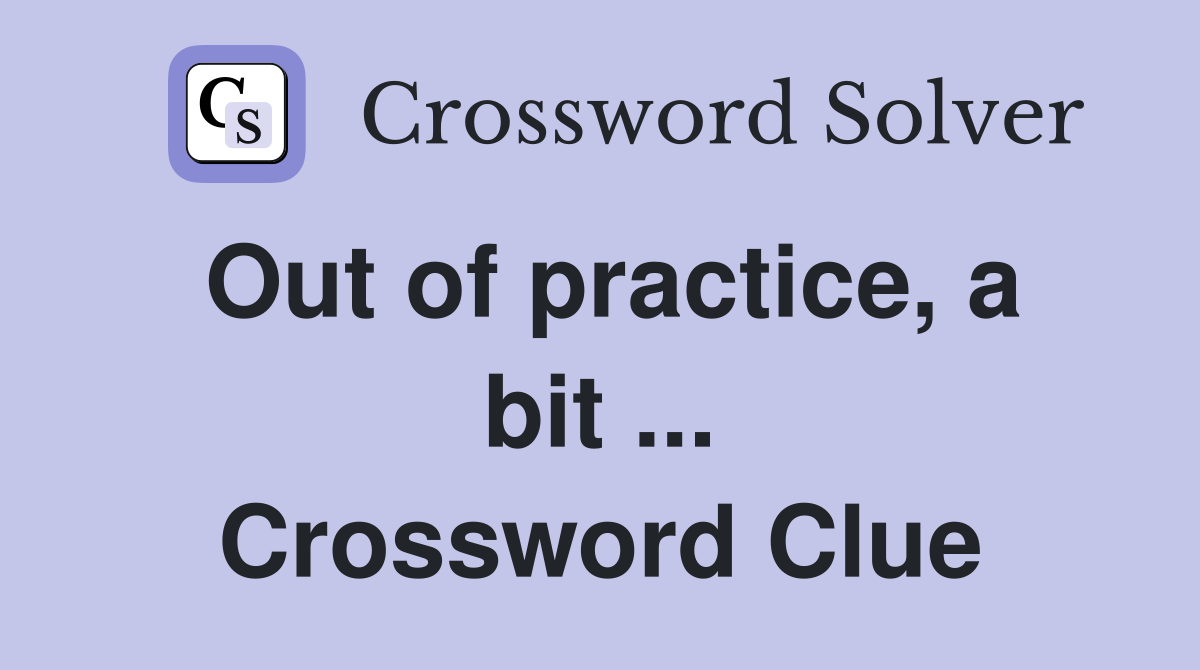 Out of practice, a bit ... Crossword Clue